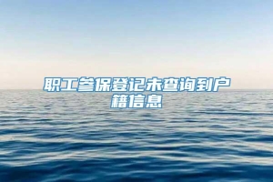 职工参保登记未查询到户籍信息