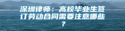 深圳律师：高校毕业生签订劳动合同需要注意哪些？