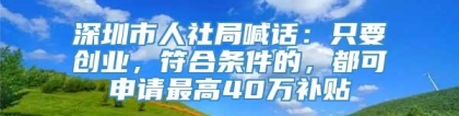 深圳市人社局喊话：只要创业，符合条件的，都可申请最高40万补贴