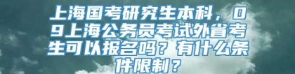 上海国考研究生本科，09上海公务员考试外省考生可以报名吗？有什么条件限制？