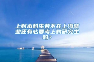 上财本科生若不在上海就业还有必要考上财研究生吗？