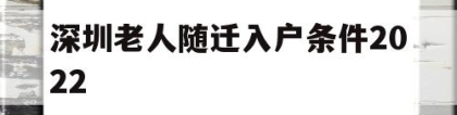 深圳老人随迁入户条件2022(深圳老人随迁入户条件2022指标等多久)