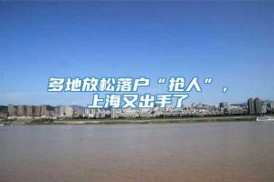 多地放松落户“抢人”，上海又出手了