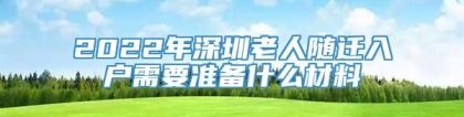 2022年深圳老人随迁入户需要准备什么材料