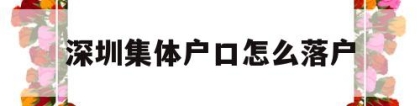 深圳集体户口怎么落户(深圳个人户口迁入集体户口)