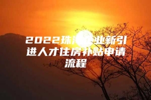 2022珠海企业新引进人才住房补贴申请流程