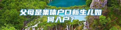 父母是集体户口新生儿如何入户？