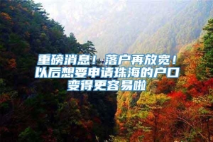 重磅消息！落户再放宽！以后想要申请珠海的户口变得更容易啦