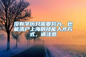 没有学历只需要努力，也能落户上海的技能人才方式，请注意