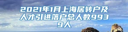 2021年1月上海居转户及人才引进落户总人数9939人