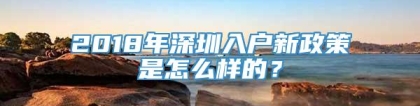 2018年深圳入户新政策是怎么样的？