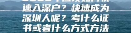 2020年应该如何快速入深户？快速成为深圳人呢？考什么证书或者什么方式方法可以积分入深户呢？