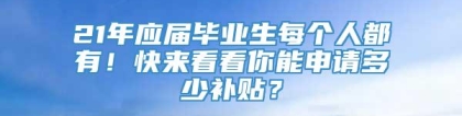 21年应届毕业生每个人都有！快来看看你能申请多少补贴？