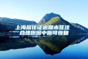 上海居住证逾期未签注 合理原因中断可恢复