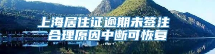 上海居住证逾期未签注 合理原因中断可恢复