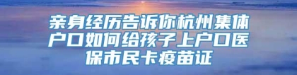 亲身经历告诉你杭州集体户口如何给孩子上户口医保市民卡疫苗证