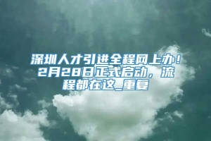 深圳人才引进全程网上办！2月28日正式启动，流程都在这_重复