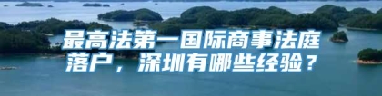 最高法第一国际商事法庭落户，深圳有哪些经验？