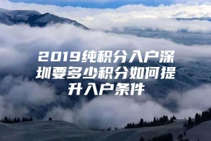 2019纯积分入户深圳要多少积分如何提升入户条件