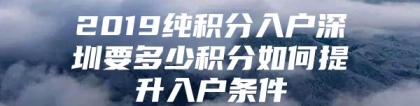 2019纯积分入户深圳要多少积分如何提升入户条件