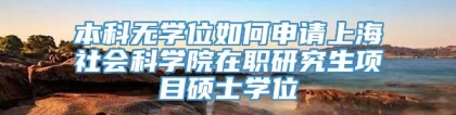 本科无学位如何申请上海社会科学院在职研究生项目硕士学位