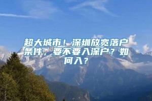 超大城市！深圳放宽落户条件，要不要入深户？如何入？