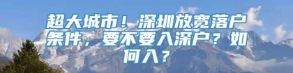 超大城市！深圳放宽落户条件，要不要入深户？如何入？