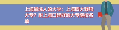 上海最坑人的大学：上海四大野鸡大专？附上海口碑好的大专院校名单