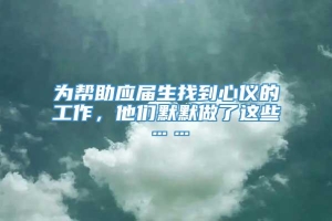 为帮助应届生找到心仪的工作，他们默默做了这些……