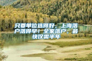 只要单位选得好，上海落户落得早！全家落户，最快仅需半年