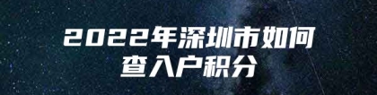 2022年深圳市如何查入户积分