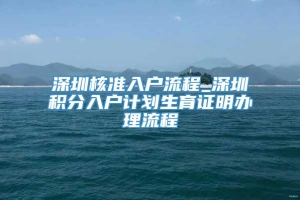 深圳核准入户流程_深圳积分入户计划生育证明办理流程