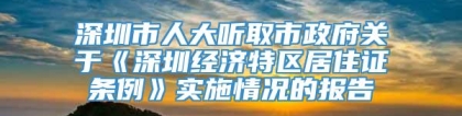 深圳市人大听取市政府关于《深圳经济特区居住证条例》实施情况的报告