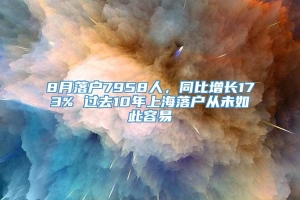 8月落户7958人，同比增长173% 过去10年上海落户从未如此容易