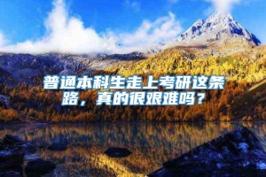 普通本科生走上考研这条路，真的很艰难吗？