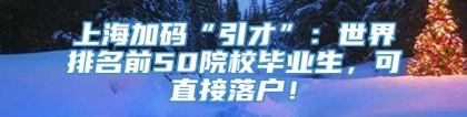 上海加码“引才”：世界排名前50院校毕业生，可直接落户！