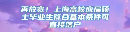 再放宽！上海高校应届硕士毕业生符合基本条件可直接落户