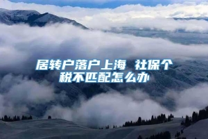 居转户落户上海 社保个税不匹配怎么办