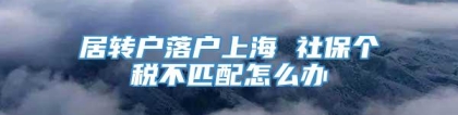 居转户落户上海 社保个税不匹配怎么办