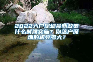 2022入户深圳最新政策什么时候实施？你落户深圳的机会多大？