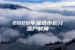 2020年深圳市积分落户时间