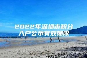 2022年深圳市积分入户公示有效期限