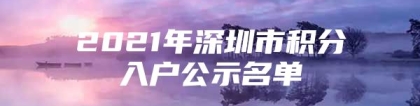 2021年深圳市积分入户公示名单