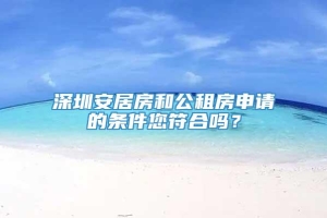 深圳安居房和公租房申请的条件您符合吗？