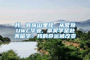 我, 彝族山里娃, 从常熟UWC毕业, 拿奖学金赴美留学：我的命运被改变