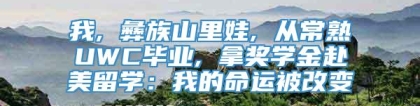 我, 彝族山里娃, 从常熟UWC毕业, 拿奖学金赴美留学：我的命运被改变