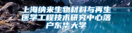 上海纳米生物材料与再生医学工程技术研究中心落户东华大学