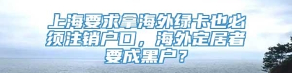 上海要求拿海外绿卡也必须注销户口，海外定居者要成黑户？