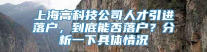 上海高科技公司人才引进落户，到底能否落户？分析一下具体情况