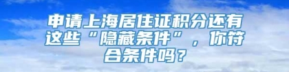 申请上海居住证积分还有这些“隐藏条件”，你符合条件吗？